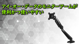 【レビュー】アイ・オー・データのモニターアームが便利かつ使い